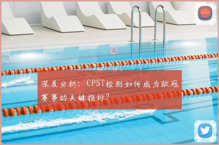 深度分析:CPST检测如何成为欧冠赛事的关键指标?