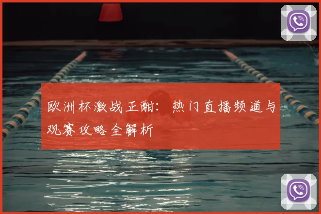 欧洲杯激战正酣：热门直播频道与观赛攻略全解析