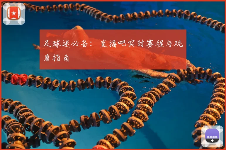 足球迷必备：直播吧实时赛程与观看指南