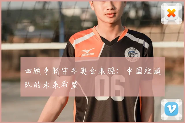 回顾李靳宇冬奥会表现:中国短道队的未来希望