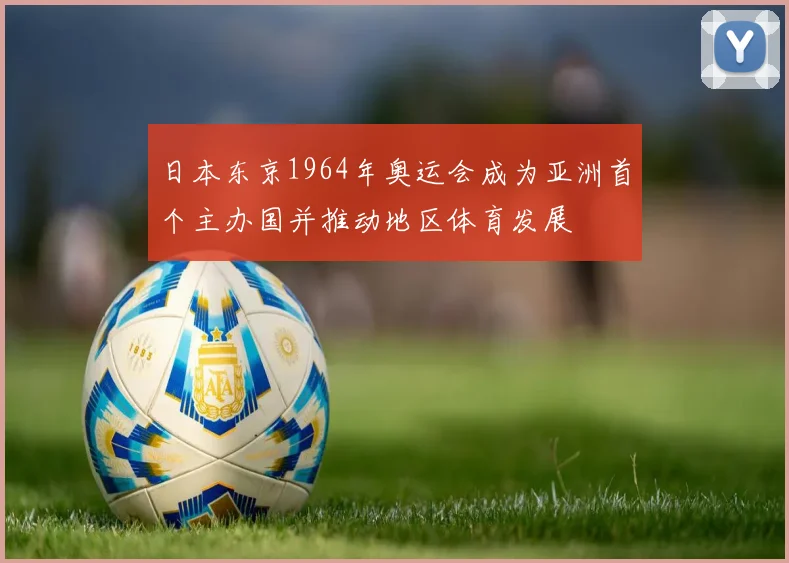 日本东京1964年奥运会成为亚洲首个主办国并推动地区体育发展