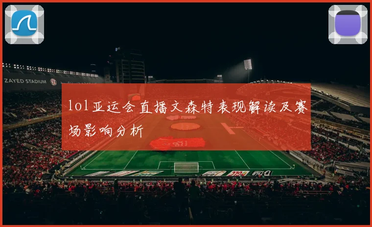 lol亚运会直播文森特表现解读及赛场影响分析