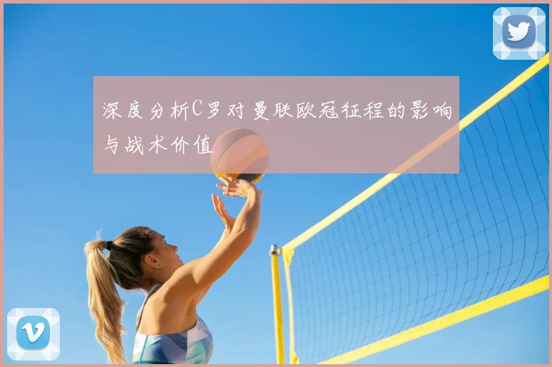 深度分析C罗对曼联欧冠征程的影响与战术价值