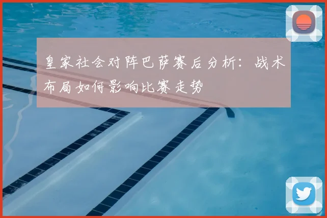 皇家社会对阵巴萨赛后分析：战术布局如何影响比赛走势