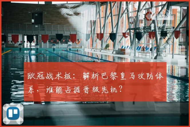 欧冠战术板：解析巴黎皇马攻防体系，谁能占据晋级先机？