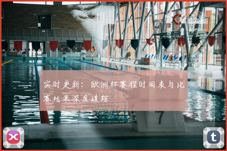 实时更新：欧洲杯赛程时间表与比赛结果深度追踪