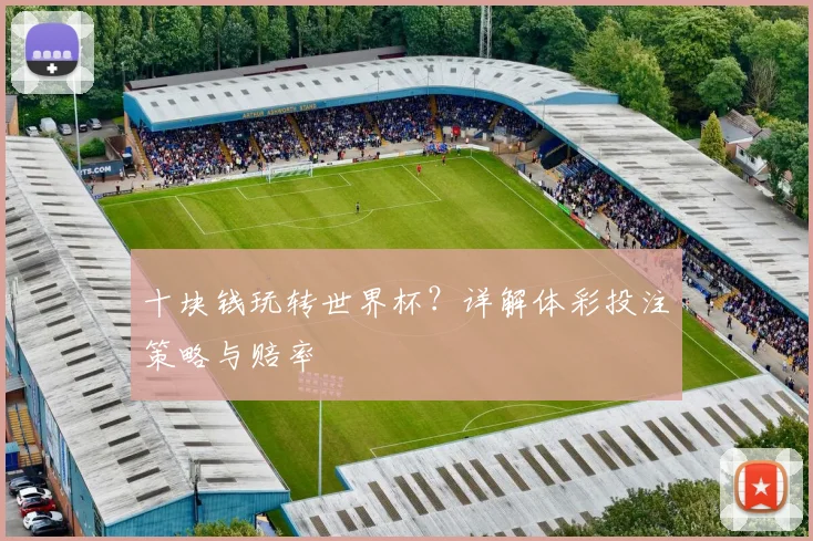 十块钱玩转世界杯？详解体彩投注策略与赔率